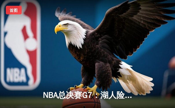 NBA总决赛G7：湖人险胜凯尔特人，詹姆斯荣膺FMVP