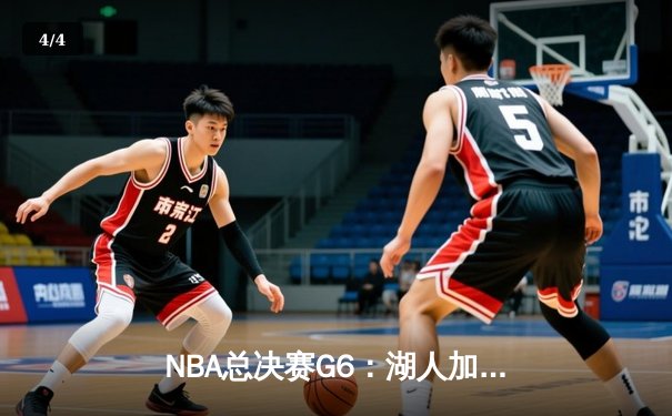 NBA总决赛G6：湖人加时险胜凯尔特人 詹姆斯绝命三分定乾坤 - 4