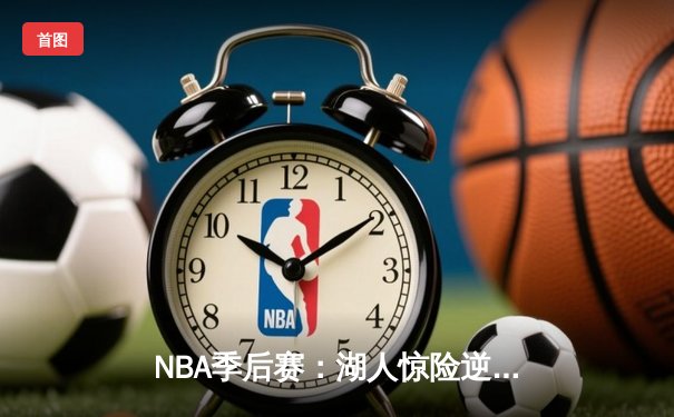 NBA季后赛：湖人惊险逆转掘金，詹姆斯关键时刻统治比赛