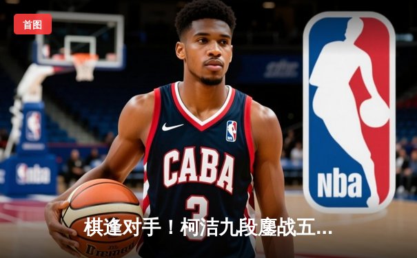 棋逢对手！柯洁九段鏖战五局终夺三星杯，中国围棋再迎高光时刻