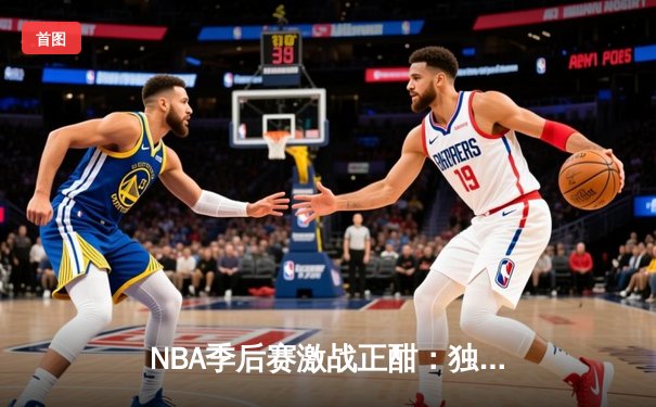 NBA季后赛激战正酣：独行侠加时险胜雷霆，东契奇三双率队夺赛点