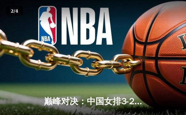 巅峰对决：中国女排3-2险胜巴西，李盈莹狂砍28分率队加冕世界联赛冠军 - 2